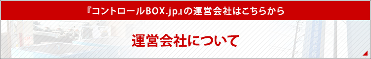 『コントロールBOX.jp』の運営会社はこちらから 運営会社について