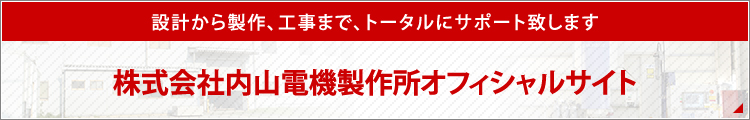 設計から製作、工事まで、トータルにサポート致します 株式会社内山電機製作所オフィシャルサイト