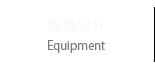 設備紹介 / Equipment